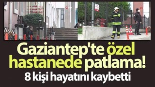 Gaziantep'te özel hastanede oksijen tüpü patladı: 8 kişi hayatını kaybetti