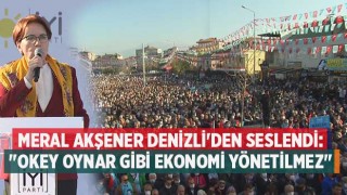 Meral Akşener Denizli'den seslendi: "Okey oynar gibi ekonomi yönetilmez"