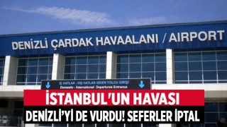 İstanbul'un havası Denizli’yi de vurdu! Uçak seferleri iptal edildi