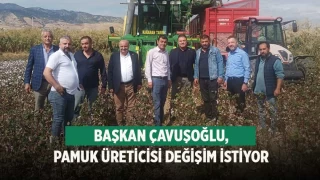 Başkan Çavuşoğlu, Pamuk üreticisi değişim istiyor