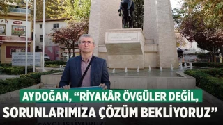 Aydoğan, “Riyakâr övgüler değil, sorunlarımıza çözüm bekliyoruz”