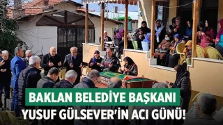 Baklan Belediye Başkanı Yusuf Gülsever'in acı günü!