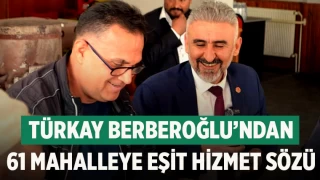 Türkay Berberoğlu’ndan 61 Mahalleye Eşit Hizmet Sözü