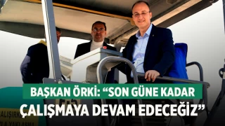 Başkan Örki: “Son güne kadar çalışmaya devam edeceğiz”