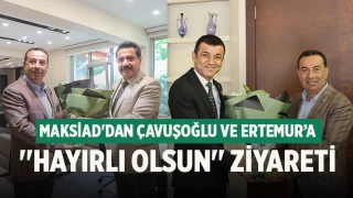 MAKSİAD'dan Çavuşoğlu ve Ertemur’a ''Hayırlı Olsun'' Ziyareti