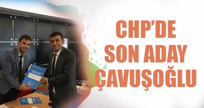 CHP’de Son Aday Çavuşoğlu