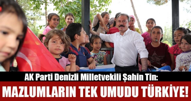 Milletvekili Tin: Mazlumların Tek Umudu Türkiye!