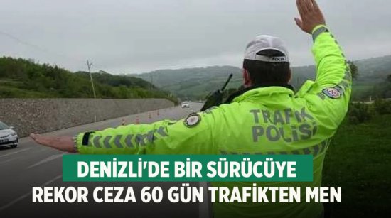 Denizli'de bir sürücüye rekor ceza 60 gün trafikten men
