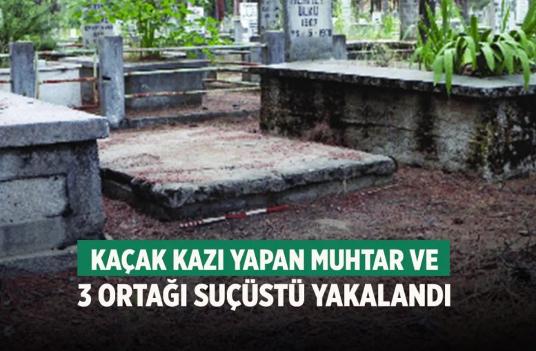 Kaçak kazı yapan muhtar ve 3 ortağı suçüstü yakalandı
