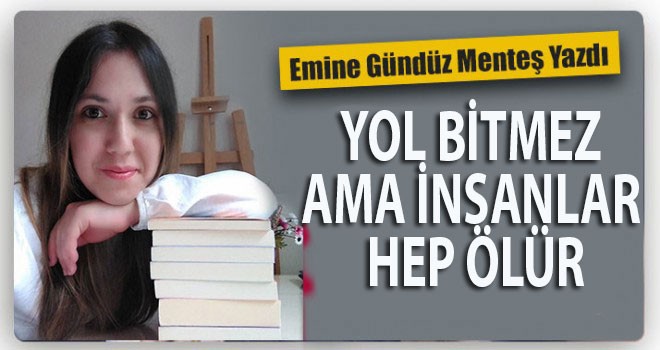 YOL BİTMEZ AMA İNSANLAR HEP ÖLÜR