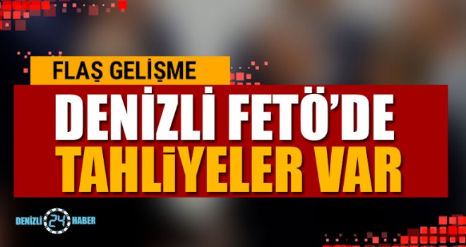 Denizli FETÖ’de Tahliyeler Var