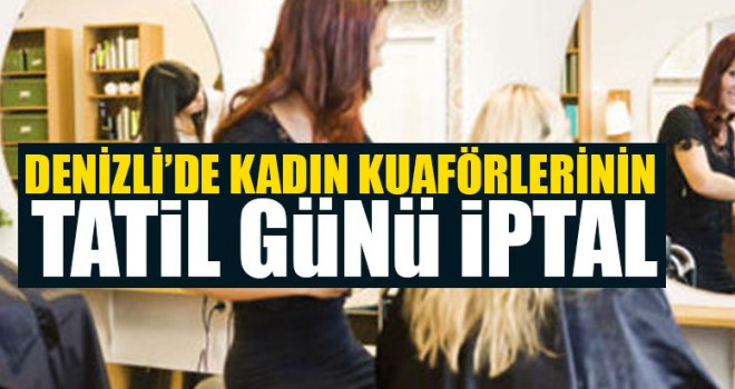 Denizli’de Kadın Kuaförlerinin Tatil Günü İptal