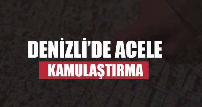 Denizli’de Acele Kamulaştırma