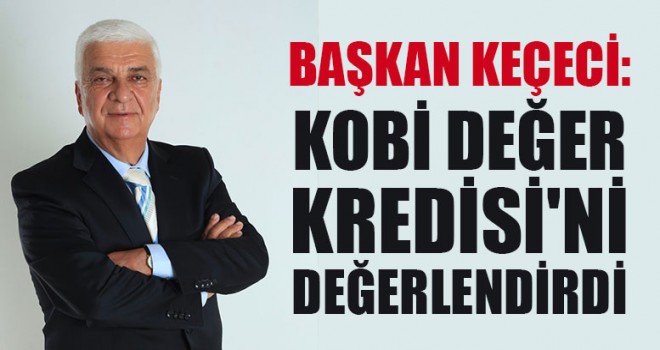 Başkan Keçeci: ‘Kobi Değer Kredisi'ni Değerlendirdi