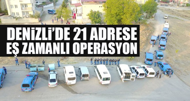 Denizli’de 21 Adrese Eş Zamanlı Operasyon