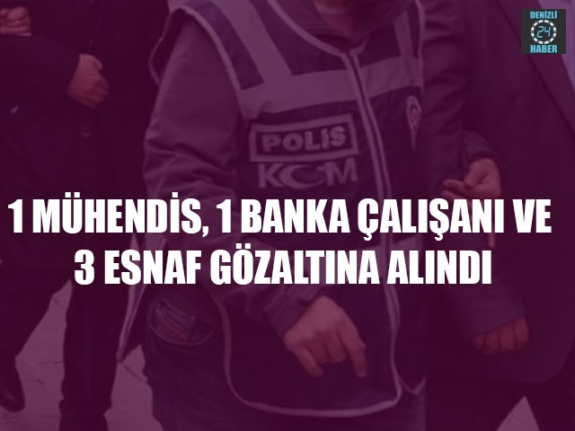Denizli'de 1 Mühendis, 1 Banka Çalışanı Ve 3 Esnaf Gözaltına Alındı