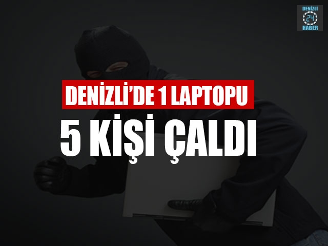 Denizli’de 1 Laptopu 5 Kişi Çaldı