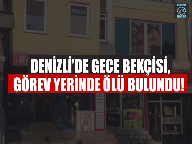 Denizli’de gece bekçisi, görev yerinde ölü bulundu!   