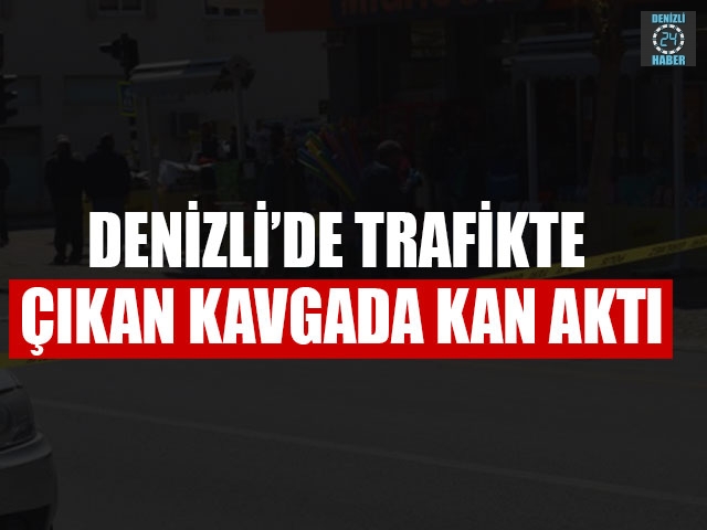 Denizli’de Trafikte Çıkan Kavgada Kan Aktı