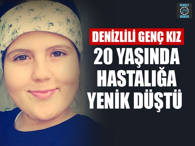 Denizlili Genç Kız, 20 Yaşında Hastalığa Yenik Düştü