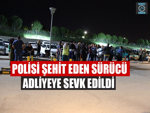 Polisi Şehit Eden Sürücü Adliyeye Sevk Edildi