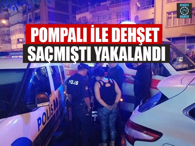 POMPALI İLE DEHŞET SAÇMIŞTI YAKALANDI