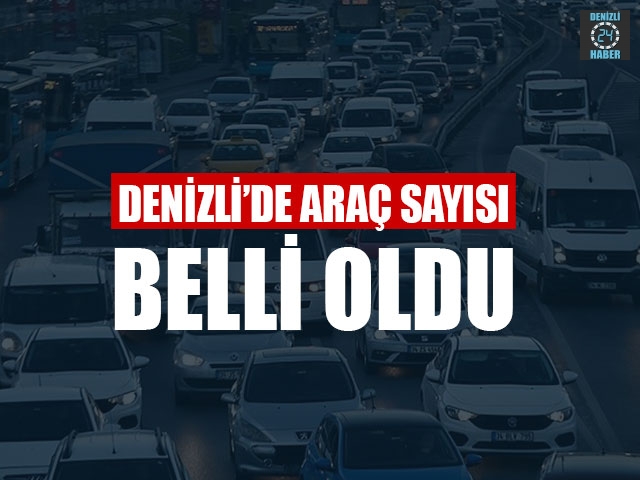 Denizli’de Araç Sayısı Belli Oldu