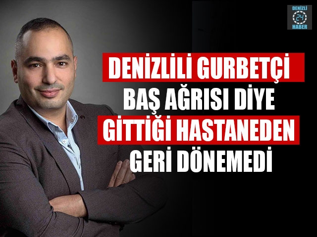 Denizlili Gurbetçi Baş Ağrısı Diye Gittiği Hastaneden Geri Dönemedi
