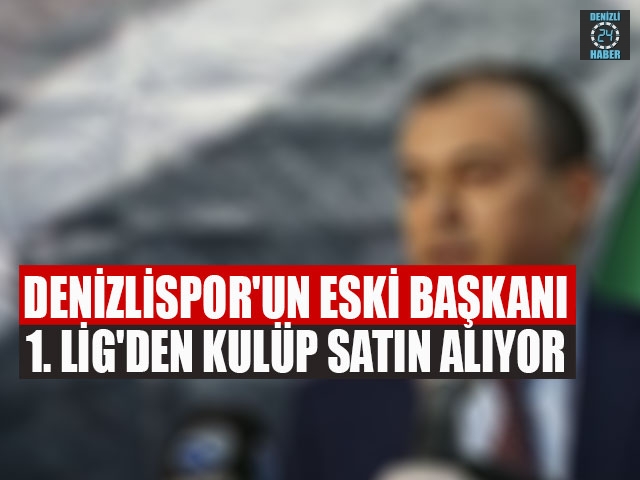 Denizlispor'un eski başkanı 1. Lig'den kulüp satın alıyor