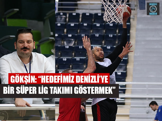 Gökşin: “Hedefimiz Denizli’ye Bir Süper Lig Takımı Göstermek”