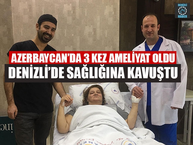 Azerbaycan’da 3 Kez Ameliyat Oldu Denizli’de Sağlığına Kavuştu