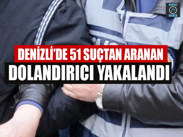 Denizli’de 51 Suçtan Aranan Dolandırıcı Yakalandı