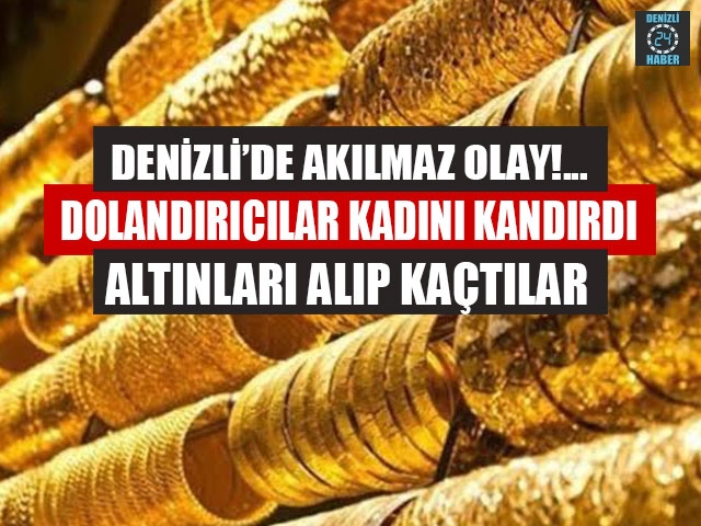 Denizli'de dolandırıcılar evdeki altınları alıp kaçtı