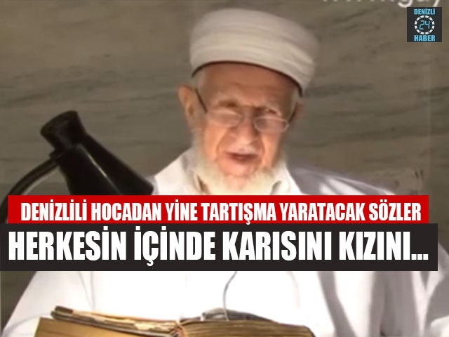 Denizlili Hocadan Yine Tartışma Yaratacak Sözler Herkesin İçinde Karısını Kızını…