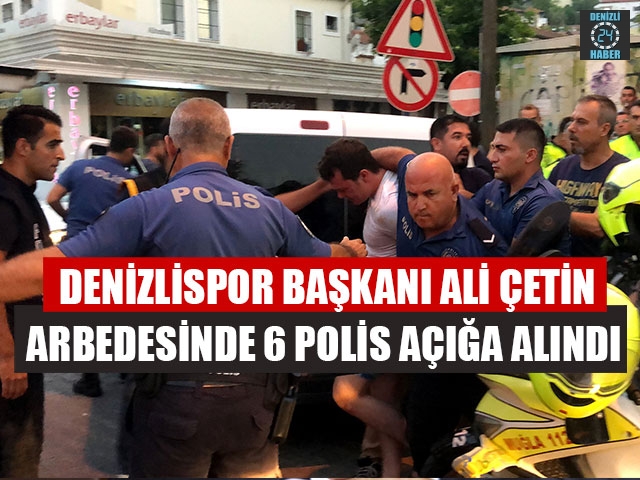 Denizlispor Başkanı Ali Çetin Arbedesinde 6 Polis Açığa Alındı