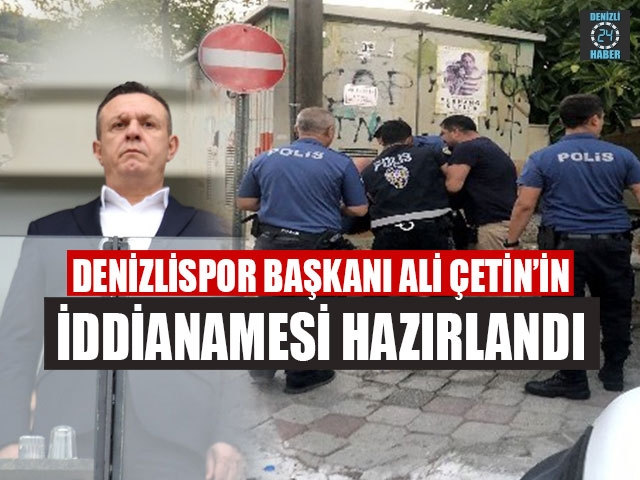 Denizlispor Başkanı Ali Çetin’in İddianamesi Hazırlandı