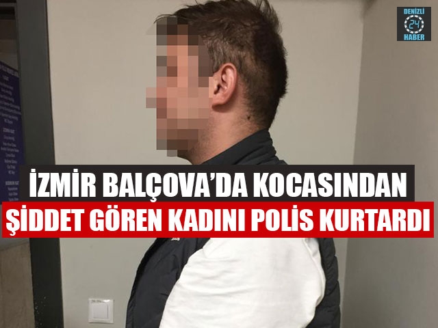 İzmir Balçova’da Kocasından Şiddet Gören Kadını Polis Kurtardı