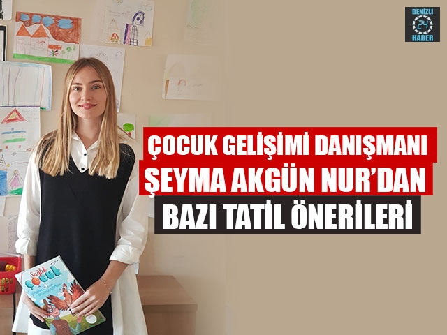 Çocuk Gelişimi Danışmanı Şeyma Akgün Nur’dan Bazı Tatil Önerileri