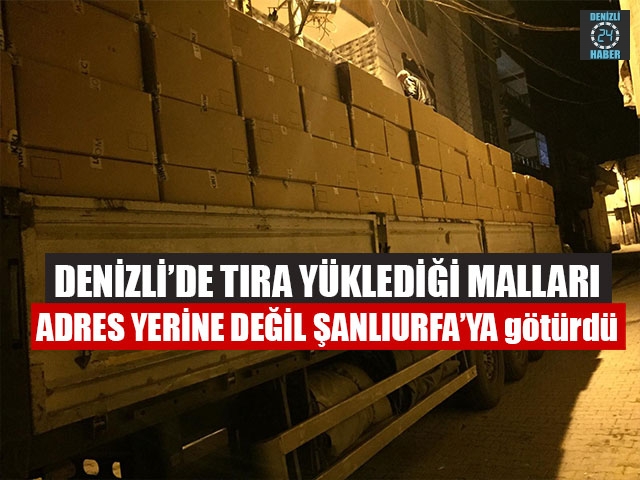 Denizli’de Tıra Yüklediği Malları Adres Yerine Değil Şanlıurfa’ya Götürdü