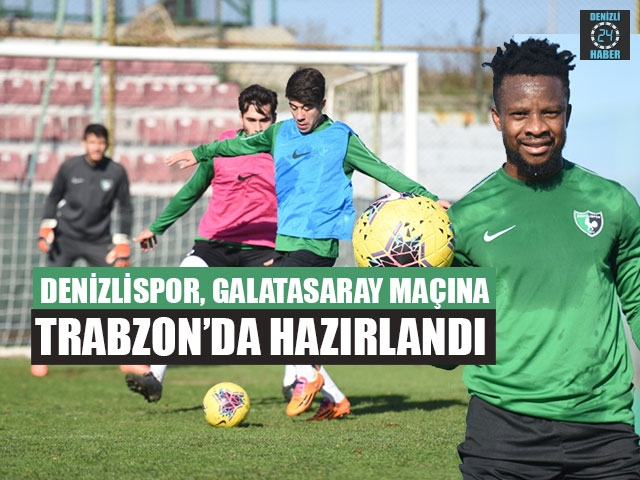 Denizlispor, Galatasaray Maçına Trabzon’da Hazırlandı