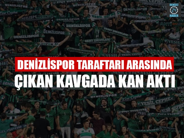 Denizlispor Taraftarı Arasında Çıkan Kavgada Kan Aktı