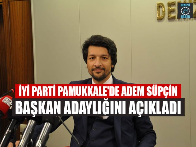 İYİ Parti Pamukkale'de Adem Süpçin Başkan Adaylığını Açıkladı
