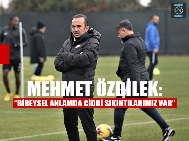 Mehmet Özdilek: “Bireysel anlamda ciddi sıkıntılarımız var”