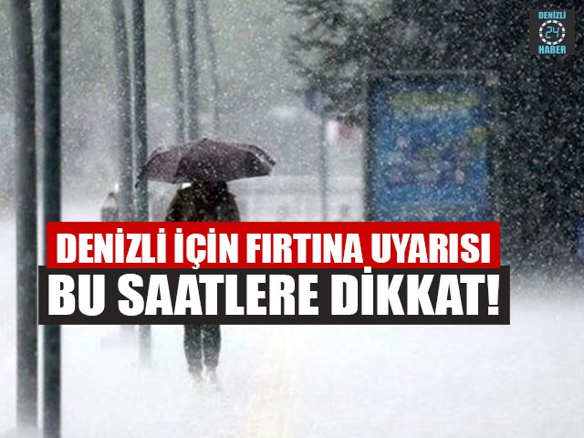 Denizli için Fırtına Uyarısı Bu Saatlere Dikkat!