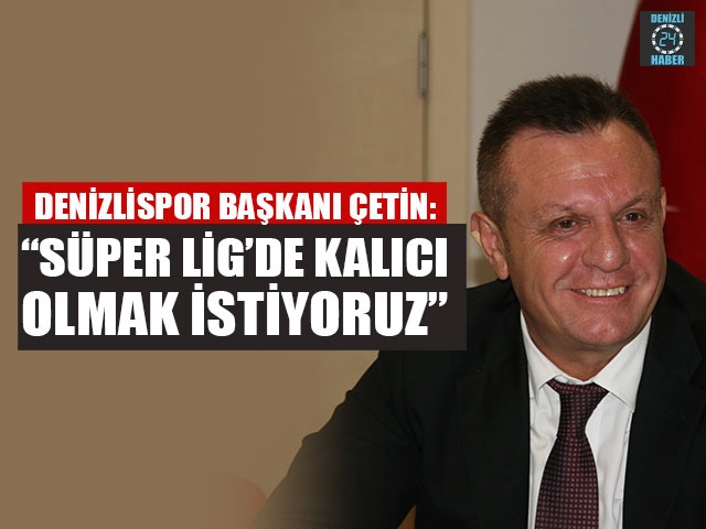 Denizlispor Başkanı Çetin: “Süper Lig’de kalıcı olmak istiyoruz”