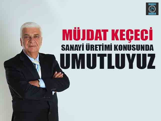 Müjdat Keçeci  Sanayi Üretimi Konusunda Umutluyuz
