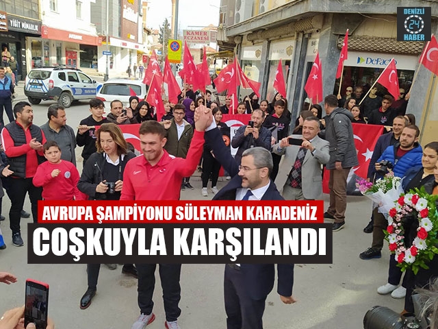 Avrupa Şampiyonu Denizlili Süleyman Karadeniz Coşkuyla Karşılandı