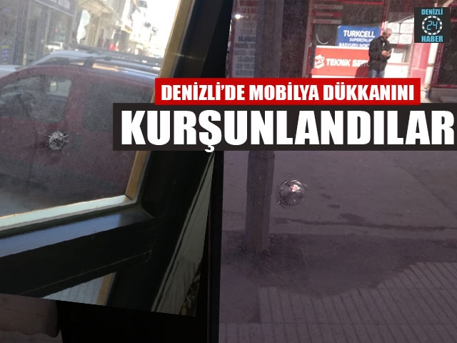 Denizli’de Mobilya Dükkanı Kurşunlandı