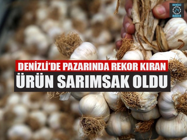 Denizli’de Pazarında Rekor Kıran Ürün Sarımsak Oldu
