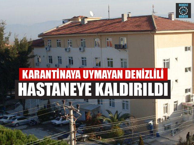 Karantinaya Uymayan Denizlili Hastaneye Kaldırıldı